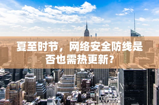 夏至时节，网络安全防线是否也需热更新？