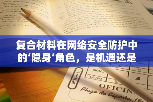 复合材料在网络安全防护中的‘隐身’角色，是机遇还是挑战？