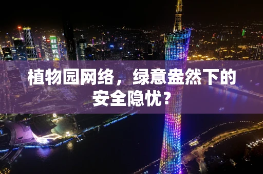 植物园网络，绿意盎然下的安全隐忧？