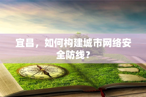 宜昌，如何构建城市网络安全防线？