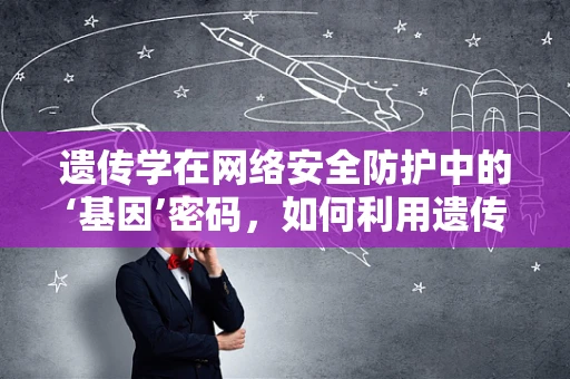 遗传学在网络安全防护中的‘基因’密码，如何利用遗传算法增强网络安全？