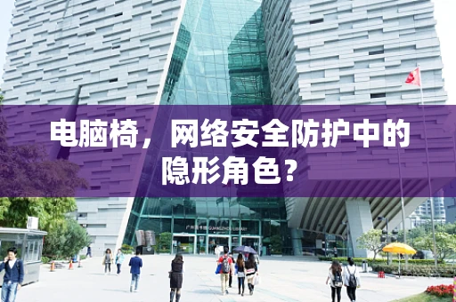 电脑椅，网络安全防护中的隐形角色？