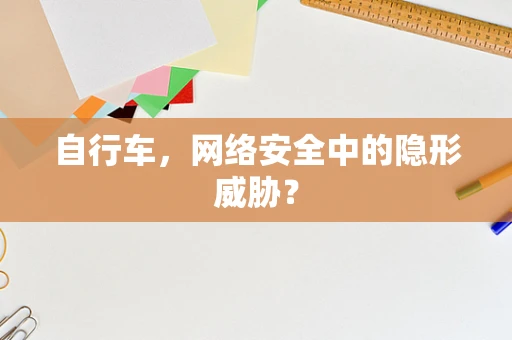 自行车，网络安全中的隐形威胁？
