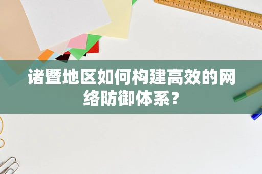 诸暨地区如何构建高效的网络防御体系？
