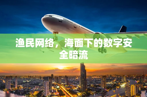 渔民网络，海面下的数字安全暗流