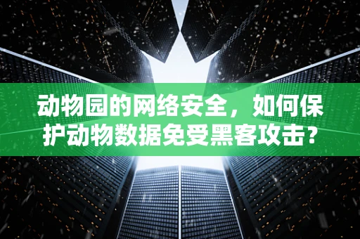 动物园的网络安全，如何保护动物数据免受黑客攻击？
