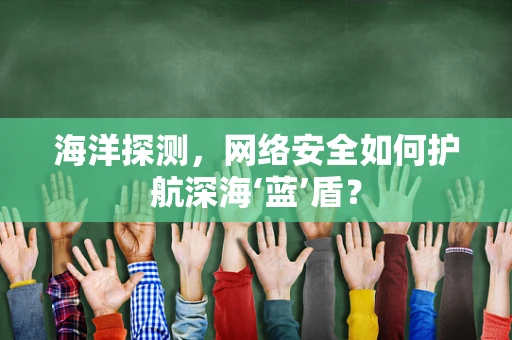 海洋探测，网络安全如何护航深海‘蓝’盾？