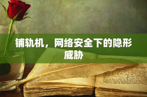 铺轨机，网络安全下的隐形威胁