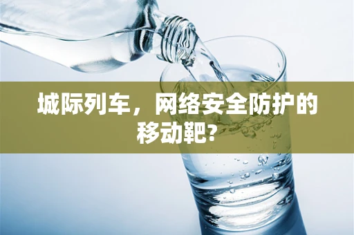 城际列车，网络安全防护的移动靶?