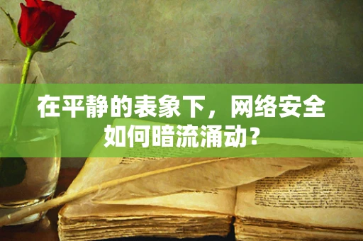 在平静的表象下，网络安全如何暗流涌动？
