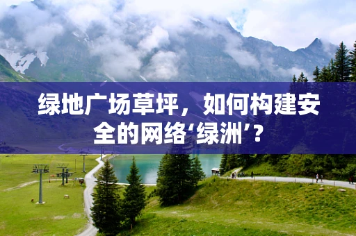 绿地广场草坪，如何构建安全的网络‘绿洲’？
