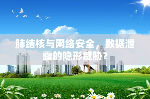 肺结核与网络安全，数据泄露的隐形威胁？