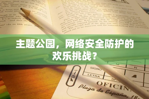 主题公园，网络安全防护的欢乐挑战？
