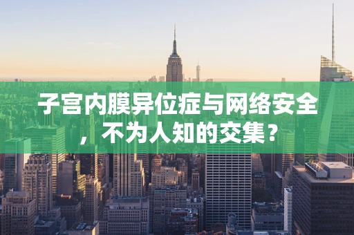 子宫内膜异位症与网络安全，不为人知的交集？