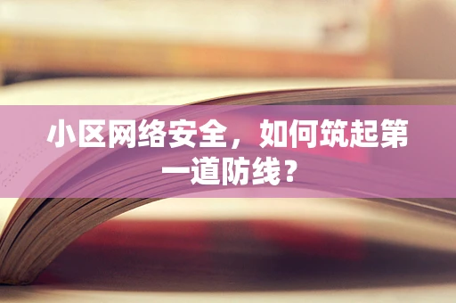 小区网络安全，如何筑起第一道防线？
