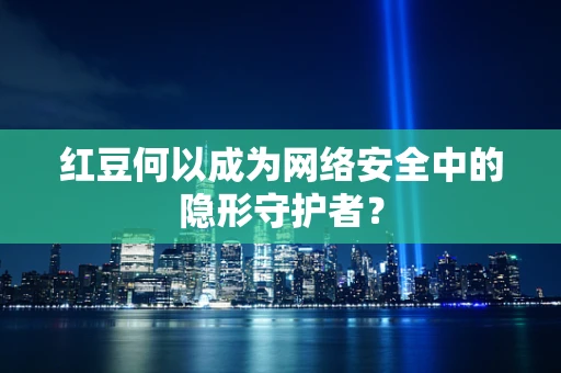 红豆何以成为网络安全中的隐形守护者？
