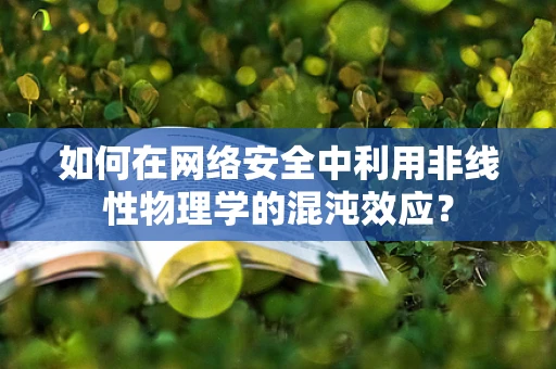 如何在网络安全中利用非线性物理学的混沌效应？