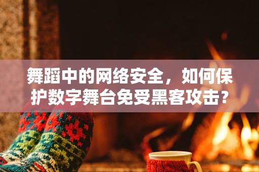舞蹈中的网络安全，如何保护数字舞台免受黑客攻击？