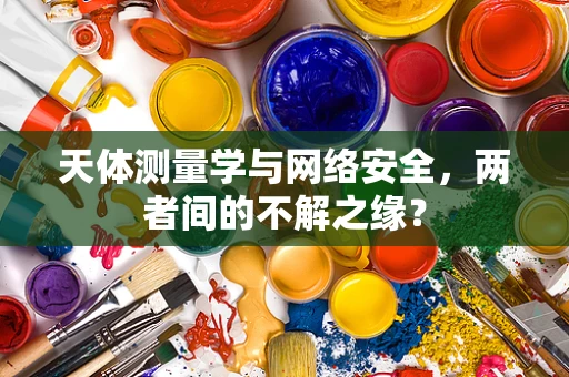 天体测量学与网络安全，两者间的不解之缘？