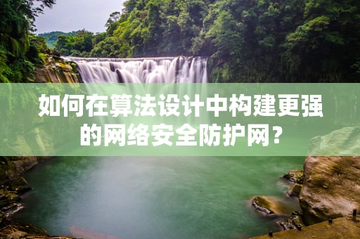 如何在算法设计中构建更强的网络安全防护网？