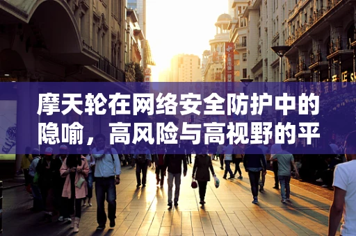 摩天轮在网络安全防护中的隐喻，高风险与高视野的平衡艺术