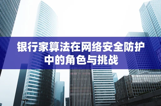 银行家算法在网络安全防护中的角色与挑战