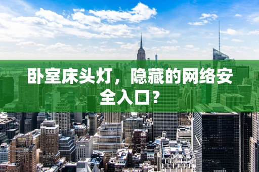 卧室床头灯，隐藏的网络安全入口？