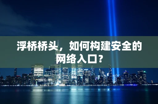浮桥桥头，如何构建安全的网络入口？
