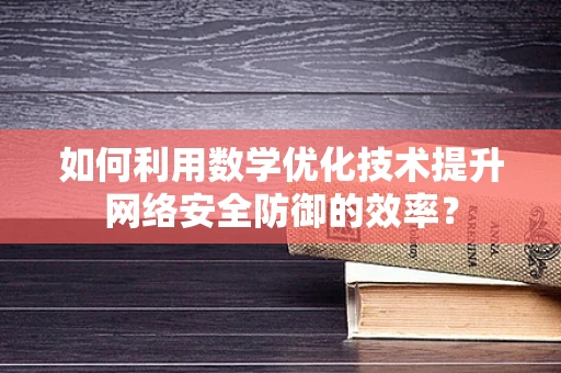 如何利用数学优化技术提升网络安全防御的效率？