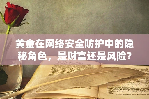 黄金在网络安全防护中的隐秘角色，是财富还是风险？