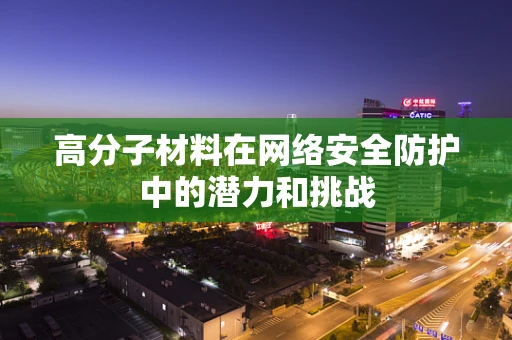 高分子材料在网络安全防护中的潜力和挑战