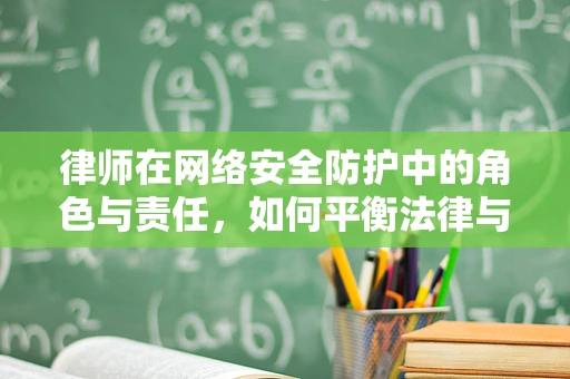 律师在网络安全防护中的角色与责任，如何平衡法律与安全？