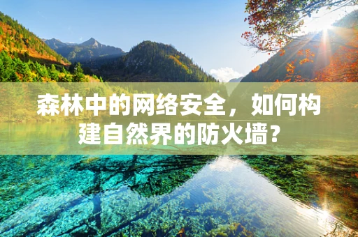 森林中的网络安全，如何构建自然界的防火墙？