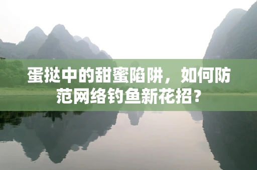 蛋挞中的甜蜜陷阱，如何防范网络钓鱼新花招？