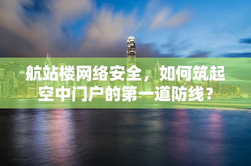 航站楼网络安全，如何筑起空中门户的第一道防线？