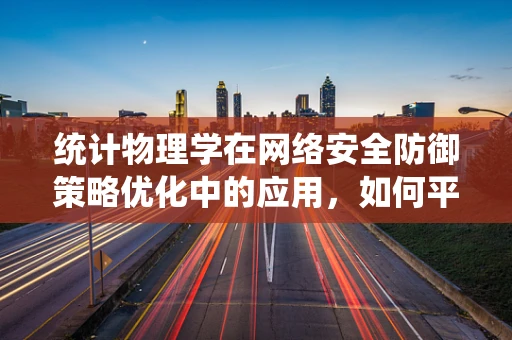 统计物理学在网络安全防御策略优化中的应用，如何平衡安全与效率？