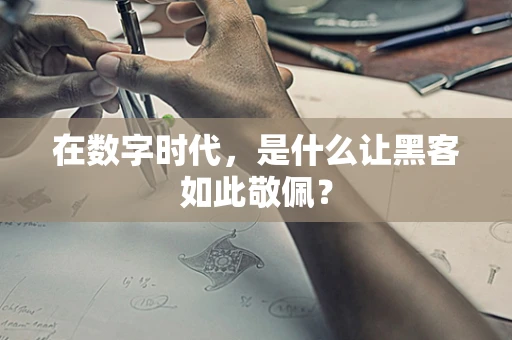 在数字时代，是什么让黑客如此敬佩？