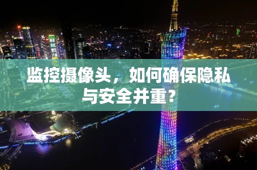 监控摄像头，如何确保隐私与安全并重？