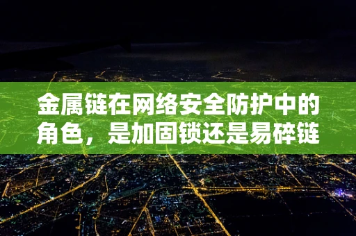 金属链在网络安全防护中的角色，是加固锁还是易碎链？