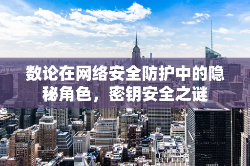 数论在网络安全防护中的隐秘角色，密钥安全之谜