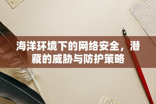海洋环境下的网络安全，潜藏的威胁与防护策略