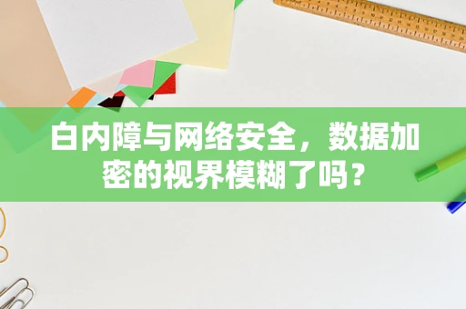 白内障与网络安全，数据加密的视界模糊了吗？