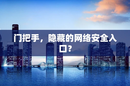 门把手，隐藏的网络安全入口？