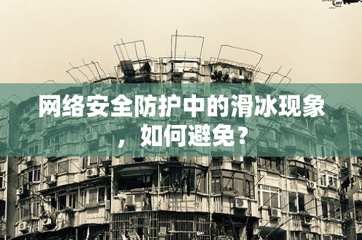 网络安全防护中的滑冰现象，如何避免？