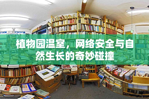 植物园温室，网络安全与自然生长的奇妙碰撞