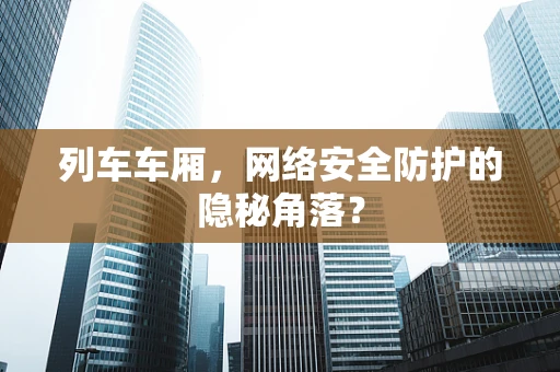 列车车厢，网络安全防护的隐秘角落？