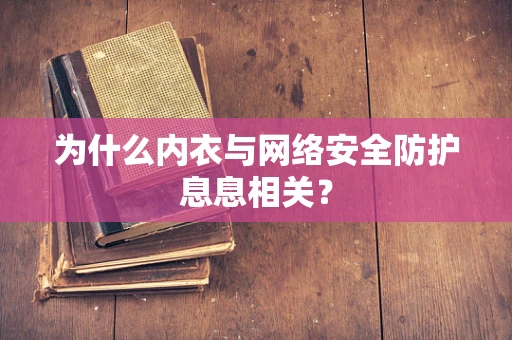 为什么内衣与网络安全防护息息相关？