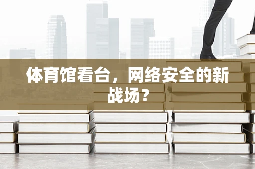 体育馆看台，网络安全的新战场？