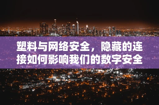 塑料与网络安全，隐藏的连接如何影响我们的数字安全？