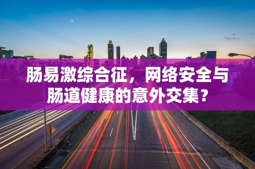 肠易激综合征，网络安全与肠道健康的意外交集？